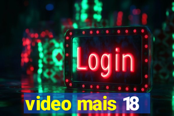 video mais 18